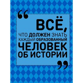 

Всё, что должен знать каждый образованный человек об истории
