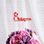 Топпер "8 марта" с тюльпанами, красный, 12х7см Дарим Красиво - фото 8640575
