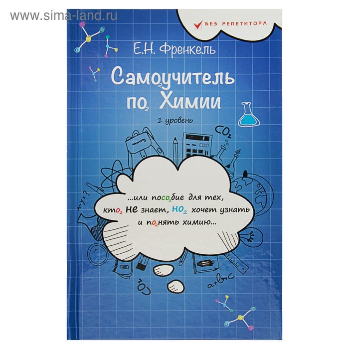 Самоучитель по химии, или Пособие для тех, кто НЕ знает, НО хочет узнать и понять химию - Фото 1