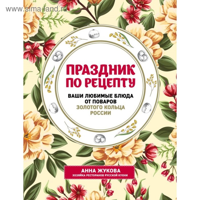 Праздник по рецепту. Ваши любимые блюда от шеф-поваров Золотого Кольца России - Фото 1