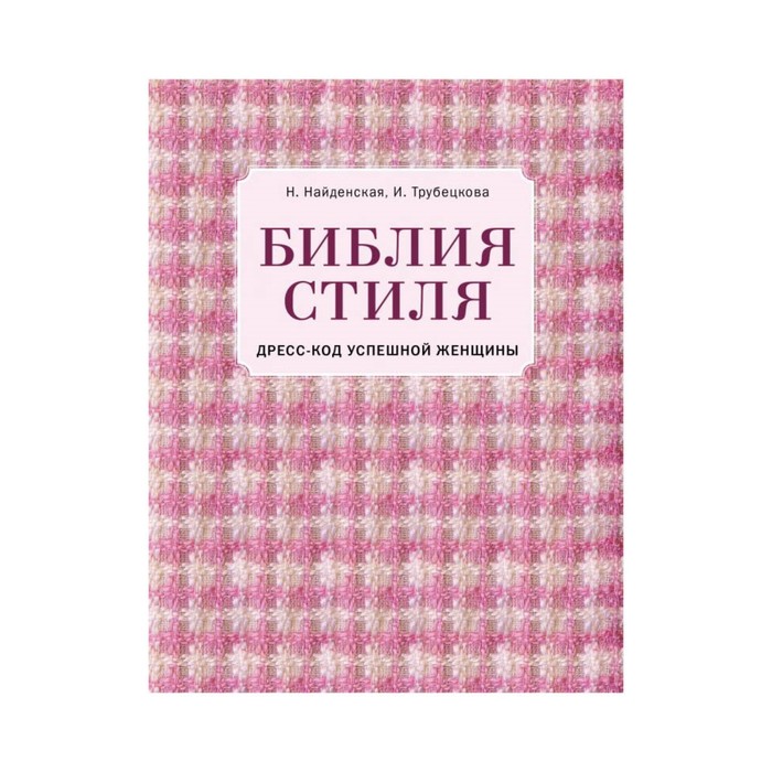 Библия стиля. Дресс-код успешной женщины (фактура ткани). Найденская Н. Г., Трубецкова И. А.