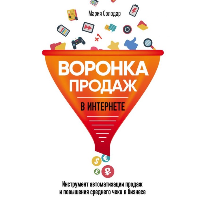 Воронка продаж в интернете. Инструмент автоматизации продаж и повышения среднего чека в бизнесе. Солодар М. А.