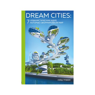Dream Cities: 7 урбанистических идей, которые сформировали мир. Новикова Т.О.