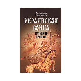 Украинская война: Вооруженная борьба за Восточную Европу в XVI-XVII вв. Книга 2. Широгоров