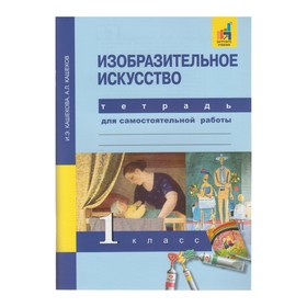 Изобразительное искусство. 1 класс. Тетрадь для самостоятельной работы. Кашекова И. Э.