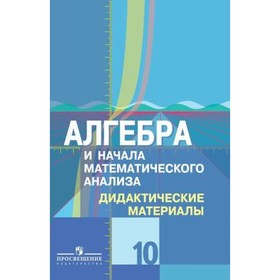 Алгебра и начала математического анализа. 10 класс. Дидактические материалы к учебнику Ю. М. Колягина, М. В. Ткачева, Н. Е. Фёдорова. Шабунин М. И.