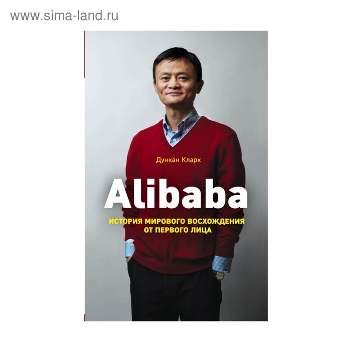 Alibaba. История мирового восхождения от первого лица. Кларк Д.
