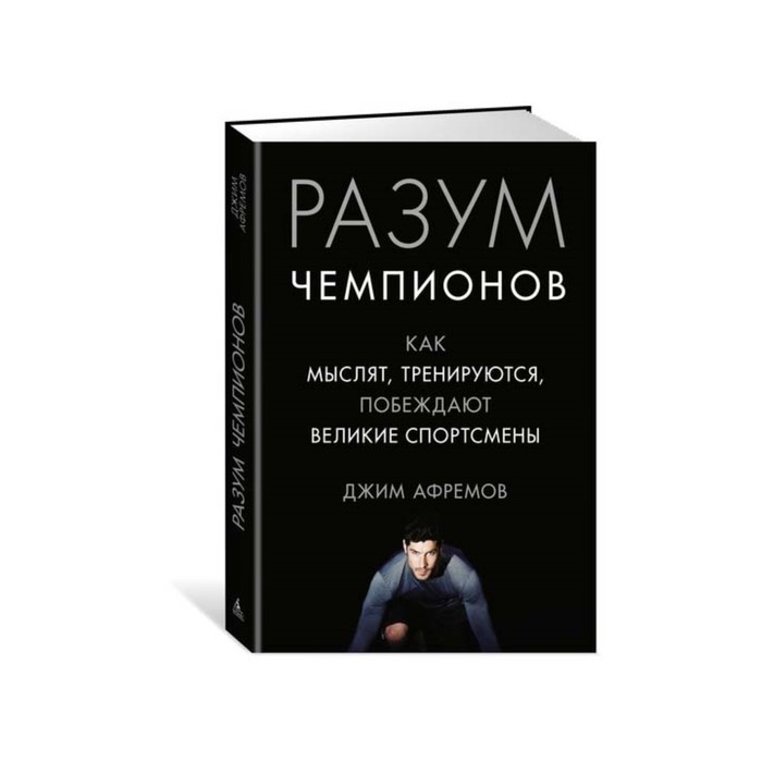 Разум чемпионов. Как мыслят, тренируются, побеждают великие спортсмены. Афремов Дж.