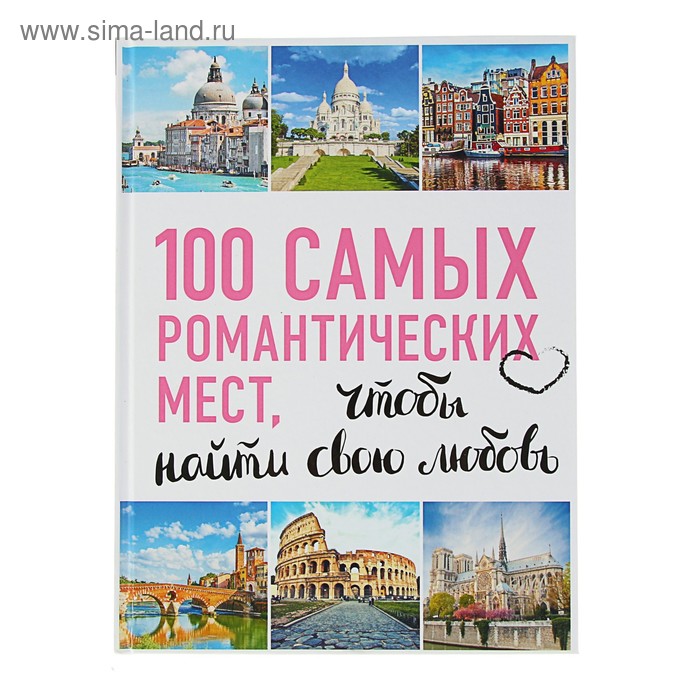 100 самых романтических мест мира, чтобы найти свою любовь. 2-е издание. исправленное и дополненное - Фото 1