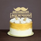 Топпер для торта «Настоящему мужчине» - Фото 2