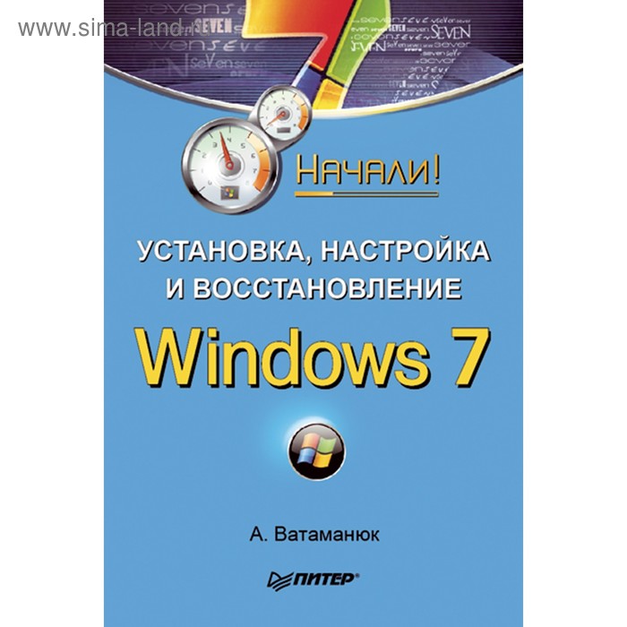 Начали! Установка, настройка и восстановление Windows 7. Начали! Ватаманюк А.И. - Фото 1
