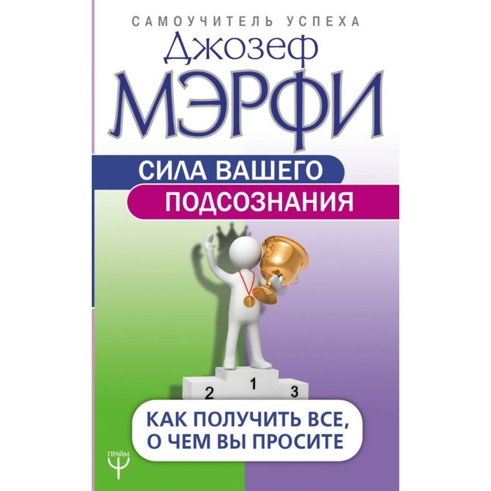 Сила вашего подсознания. Как получить все, о чем вы просите. Мэрфи Дж.