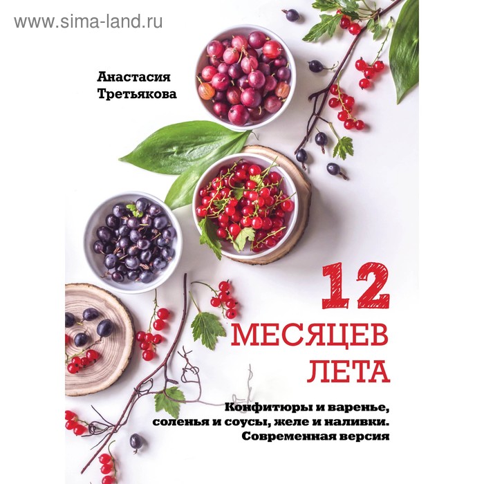 12 месяцев лета. Конфитюры и варенье, соленья и соусы, желе и наливки. Современная версия. Третьякова А. - Фото 1