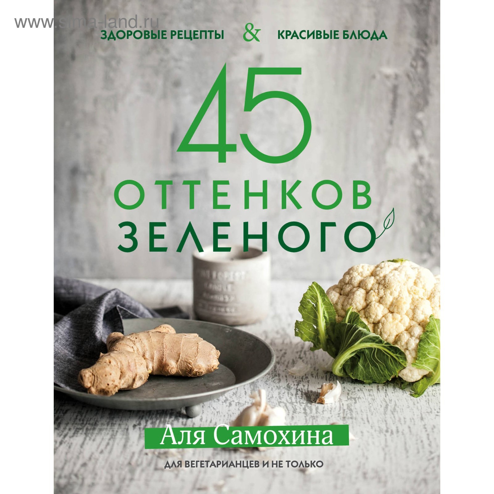 45 оттенков зелёного. Здоровые рецепты и красивые блюда. Для вегетарианцев  и не только. Самохина А. И. (3713355) - Купить по цене от 204.00 руб. |  Интернет магазин SIMA-LAND.RU