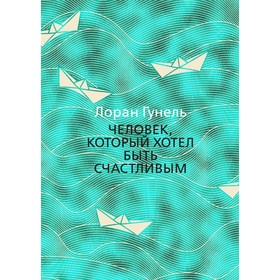 

Человек, который хотел быть счастливым. Гунель Л.