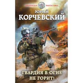 

Гвардия в огне не горит!. Корчевский Ю. Г.