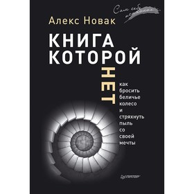 Книга, которой нет. Как бросить беличье колесо и стряхнуть пыль со своей мечты. Новак А.