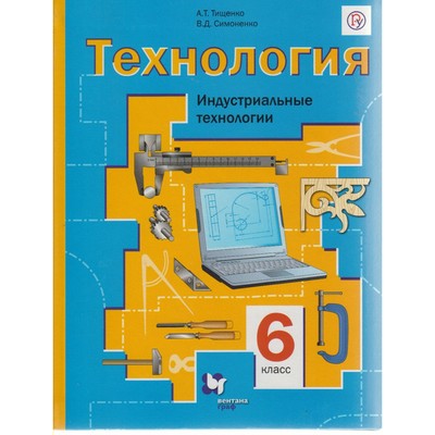 Технология. 6 Класс. Индустриальные Технологии. Учебник. Тищенко А.