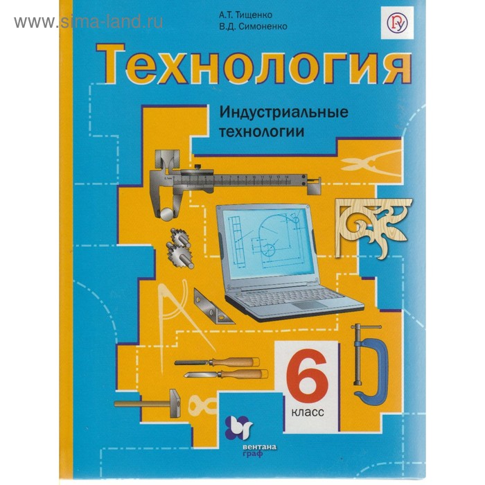 Технология. 6 Класс. Индустриальные Технологии. Учебник. Тищенко А.