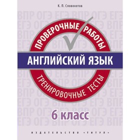 Проверочные работы. Английский язык. Проверочные работы. Тренировочные тесты 6 класс. Словохотов К. П.