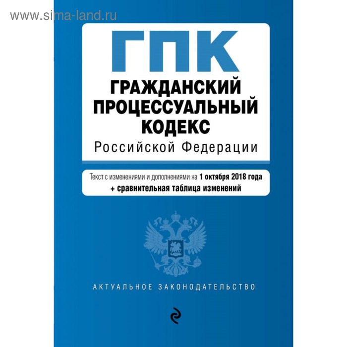 ГПК РФ. Текст с изм. и доп. на 01.10.2018 г. (+ сравнительная таблица изменений) - Фото 1