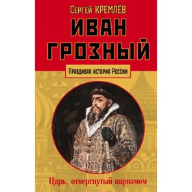 

Иван Грозный: царь, отвергнутый царизмом. Кремлёв С.