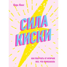 Сила киски. Как получать от мужчин всё, что пожелаешь. Кинг К.