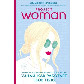 Project woman. Тонкости настройки женского организма: узнай, как работает твоё тело. Лубнин Д. М.