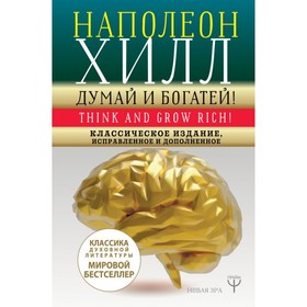 Думай и богатей! Классическое издание, исправленное и дополненное. Хилл Н.