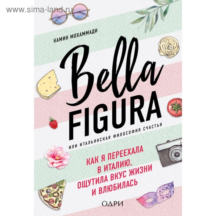 Bella Figura, или Итальянская философия счастья. Как я переехала в Италию. Мохаммади К.