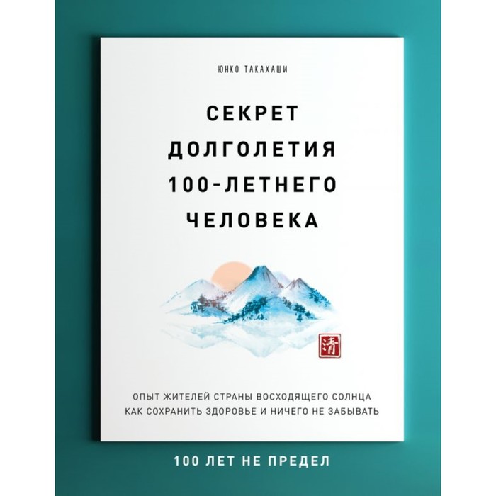 Секрет долголетия 100-летнего человека. Опыт жителей страны восходящего солнца. Такахаши Ю.