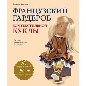 Французский гардероб для текстильной куклы. Полное практическое руководство. Броссар А. 4094723