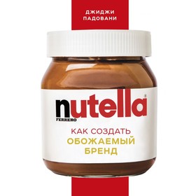 Nutella. Как создать обожаемый бренд. Падовани Д.