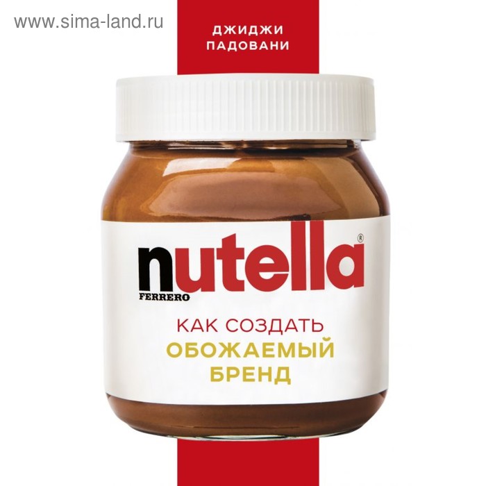 Nutella. Как создать обожаемый бренд. Падовани Д.