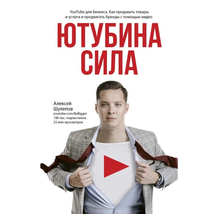 Ютубина сила. YouTube для бизнеса. Как продавать товары и услуги и продвигать бренды с помощью видео. Шулепов А. В.