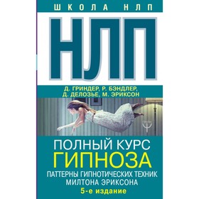 НЛП. Полный курс гипноза. Паттерны гипнотических техник Милтона Эриксона.5 издание. Бэндлер Р. и др.