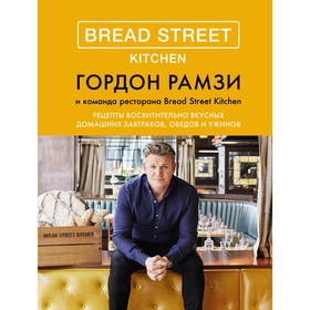 Bread Street Kitchen. Рецепты восхитительно вкусных домашних завтраков, обедов и ужинов. Рамзи Г.