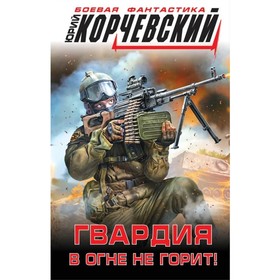 

Гвардия в огне не горит!. Корчевский Ю. Г.