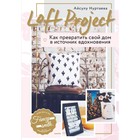 Loft Project. Как превратить свой дом в источник вдохновения. Нуртаева А. Б. - фото 298170911