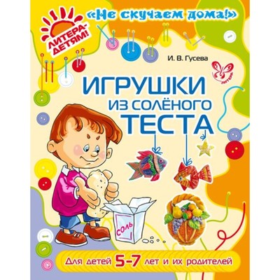Игрушки из соленого теста для детей 5-7 лет и их родителей. Гусева И. В.