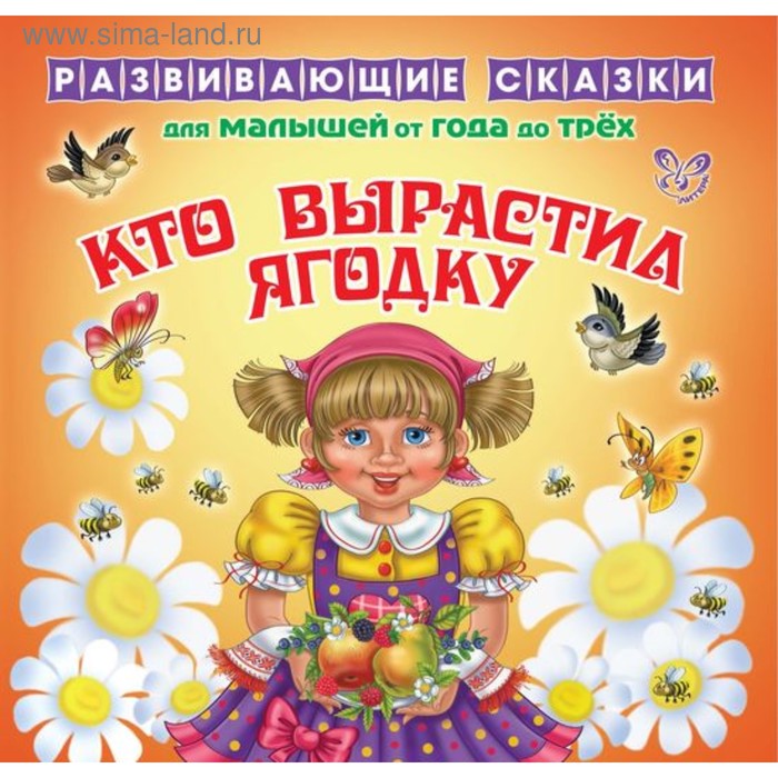 Развивающие сказки для малышей от года до трёх «Кто выростил ягодку». Семеренко И. Г. - Фото 1