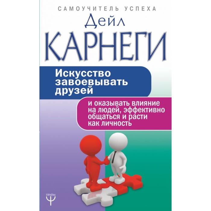 Искусство завоевывать друзей и оказывать влияние, эффективно общаться и расти как личность. Карнеги Д.