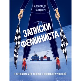 Записки феминиста. О женщинах и не только, с любовью и улыбкой. Зантович А.