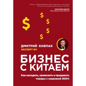 Бизнес с Китаем. Как находить, привозить и продавать товары с наценкой 300%. Ковпак Д. А.