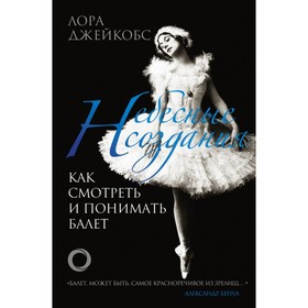 

Небесные создания. Как смотреть и понимать балет. Джейкобс Л.