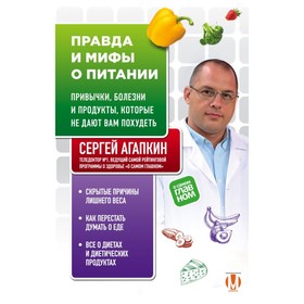 Правда и мифы о питании. Привычки, болезни и продукты, которые не дают вам похудеть. Агапкин С. Н.