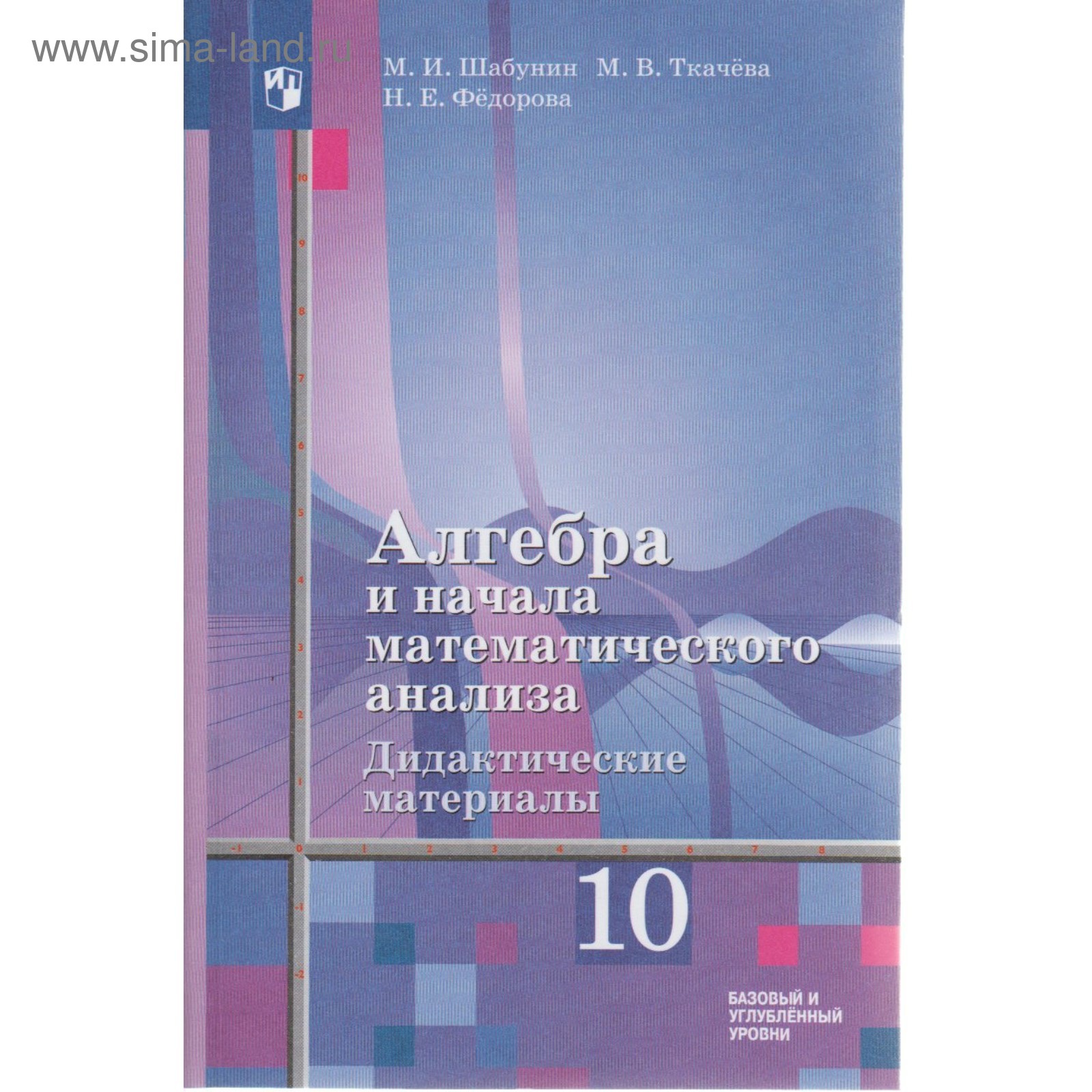 Алгебра и начала математического анализа. 10 класс. Дидактические материалы  к учебнику Ш. А. Алимова. Базовый и углублённый уровни. Шабунин М. И.,  Ткачева М. В. (4553194) - Купить по цене от 385.00 руб. |