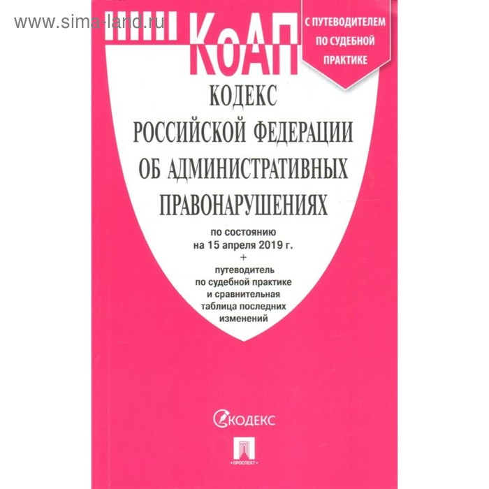 Кодекс Российской Федерации об административных правонарушениях по состоянию на 15.04.2019 г. - Фото 1