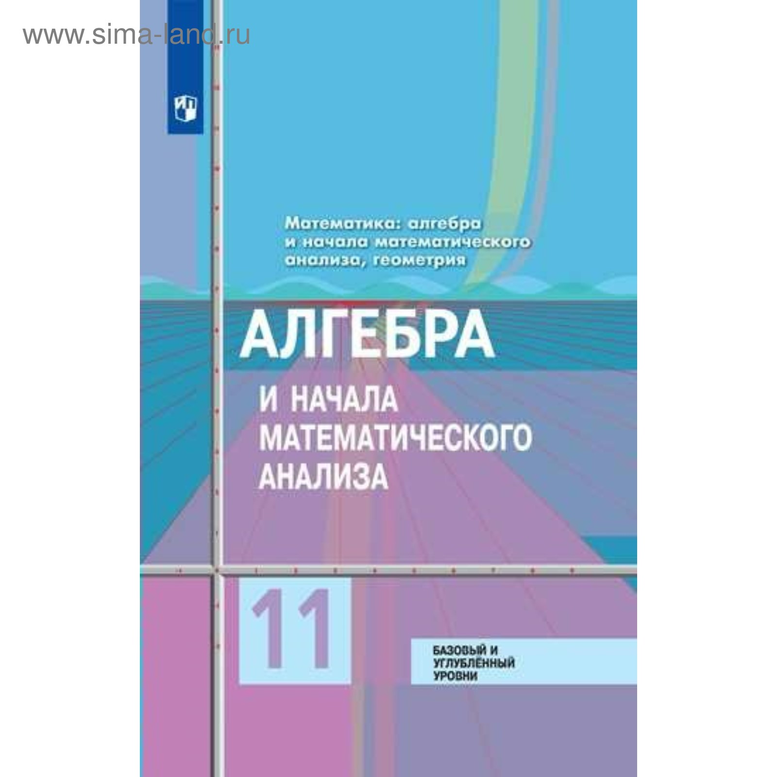 Алгебра и начала математического анализа. 11 класс. Учебник. Базовый и  углублённый уровни. Колягин Ю. М., Ткачева М. В. (4552836) - Купить по цене  от 1 323.00 руб. | Интернет магазин SIMA-LAND.RU