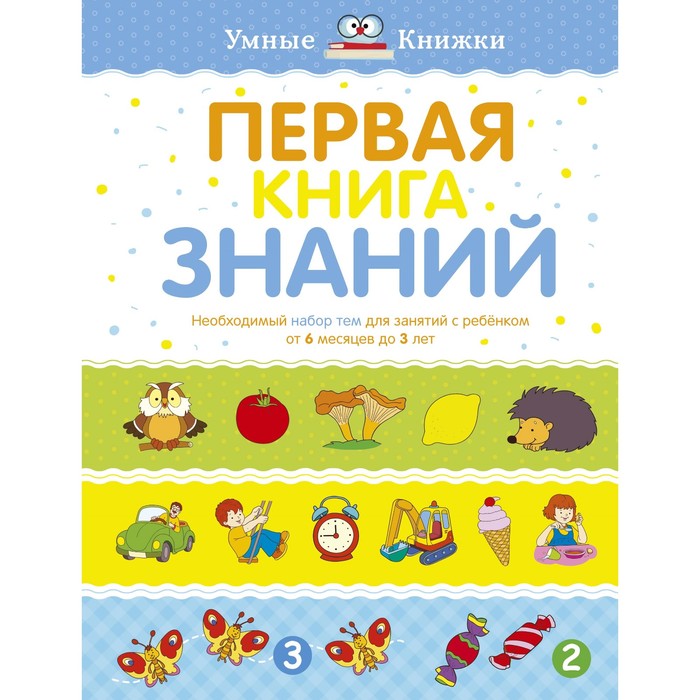 Первая книга знаний. Необходимый набор тем для занятий с ребёнком от 6 месяцев до 3 лет. Земцова О. Н.